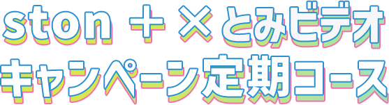 ston ＋×とみビデオコラボ キャンペーン定期コース